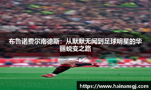 布鲁诺费尔南德斯：从默默无闻到足球明星的华丽蜕变之路