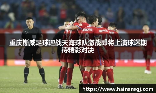 重庆斯威足球迎战天海球队激战即将上演球迷期待精彩对决